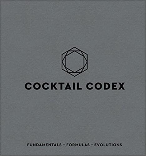 Cocktail Codex: Fundamentals, Formulas, Evolutions [A Cocktail Recipe Book]